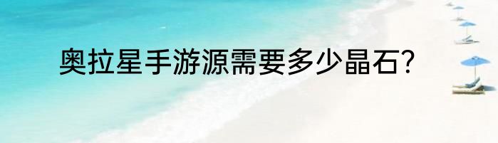 奥拉星手游源需要多少晶石？