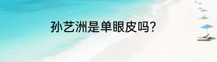 孙艺洲是单眼皮吗？