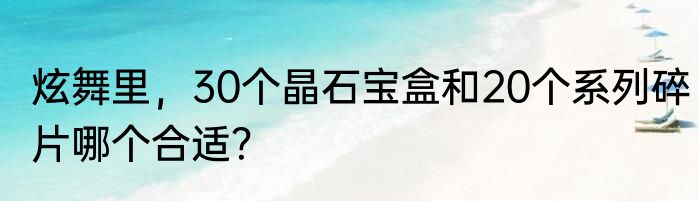 炫舞里，30个晶石宝盒和20个系列碎片哪个合适？