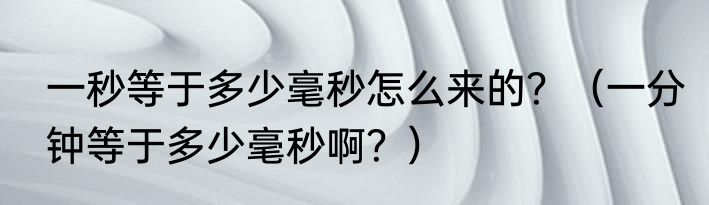 一秒等于多少毫秒怎么来的？（一分钟等于多少毫秒啊？）