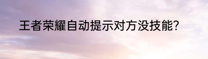 王者荣耀自动提示对方没技能？