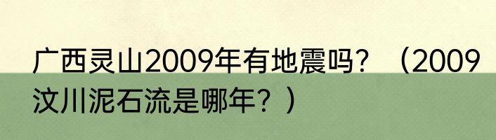 广西灵山2009年有地震吗？（2009汶川泥石流是哪年？）