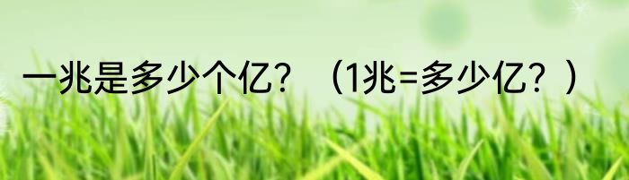 一兆是多少个亿？（1兆=多少亿？）