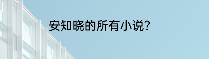安知晓的所有小说？