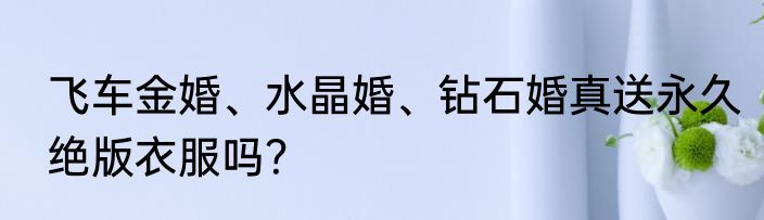 飞车金婚、水晶婚、钻石婚真送永久绝版衣服吗？