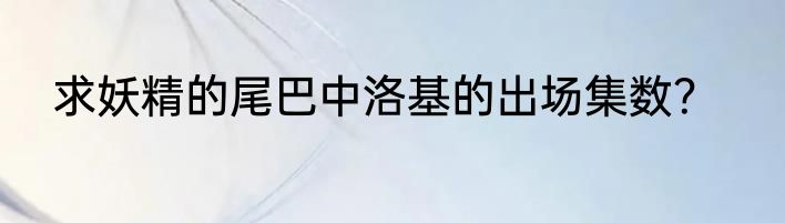求妖精的尾巴中洛基的出场集数？