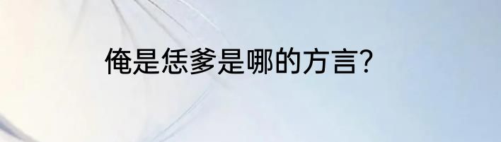俺是恁爹是哪的方言？