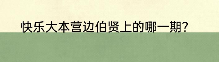 快乐大本营边伯贤上的哪一期？