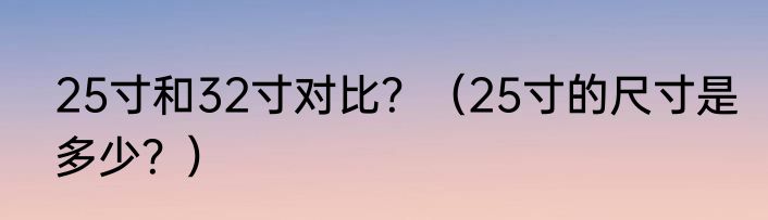 25寸和32寸对比？（25寸的尺寸是多少？）