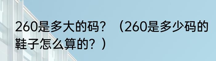 260是多大的码？（260是多少码的鞋子怎么算的？）