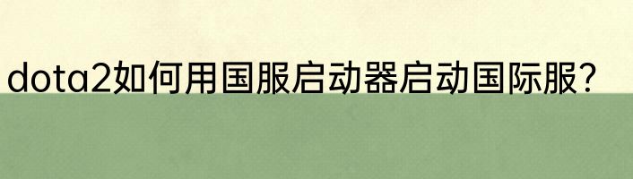 dota2如何用国服启动器启动国际服？