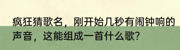 疯狂猜歌名，刚开始几秒有闹钟响的声音，这能组成一首什么歌？