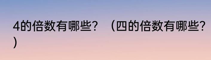 4的倍数有哪些？（四的倍数有哪些？）