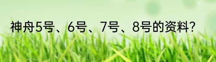 神舟5号、6号、7号、8号的资料？