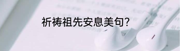 祈祷祖先安息美句？