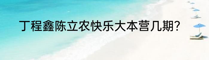 丁程鑫陈立农快乐大本营几期？