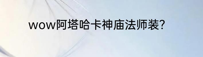wow阿塔哈卡神庙法师装？
