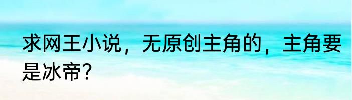 求网王小说，无原创主角的，主角要是冰帝？