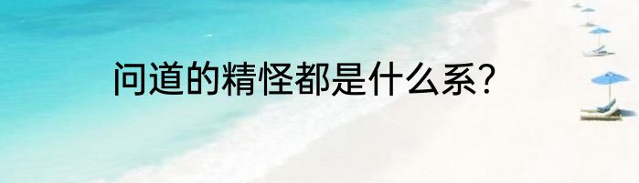 问道的精怪都是什么系？