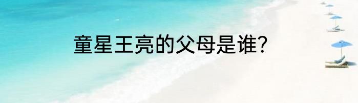 童星王亮的父母是谁？