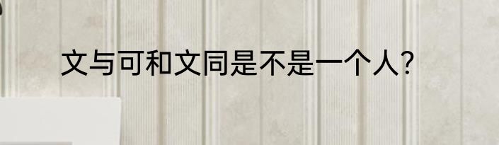文与可和文同是不是一个人？