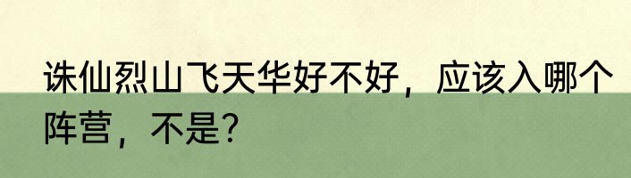 诛仙烈山飞天华好不好，应该入哪个阵营，不是？