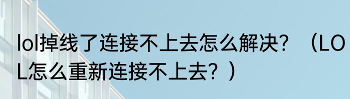 lol掉线了连接不上去怎么解决？（LOL怎么重新连接不上去？）