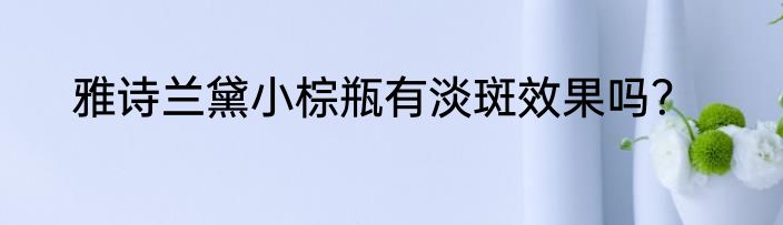 雅诗兰黛小棕瓶有淡斑效果吗？