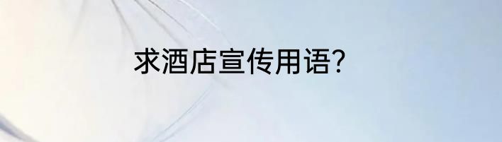 求酒店宣传用语？