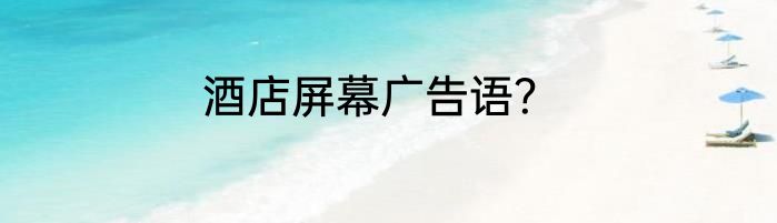 酒店屏幕广告语？