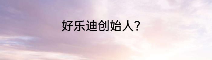 好乐迪创始人？