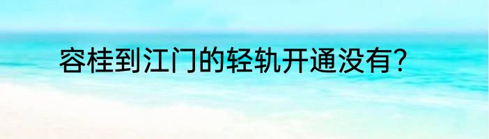 容桂到江门的轻轨开通没有？