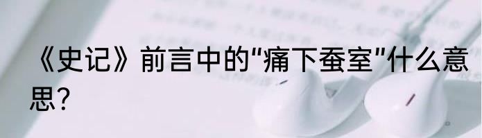 《史记》前言中的“痛下蚕室”什么意思？
