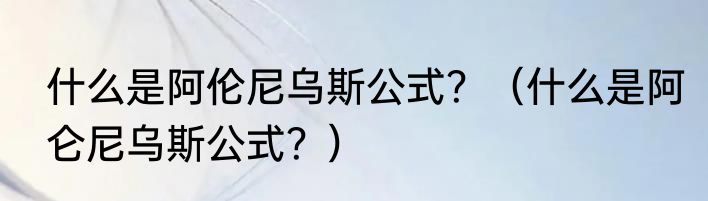 什么是阿伦尼乌斯公式？（什么是阿仑尼乌斯公式？）