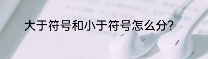 大于符号和小于符号怎么分？