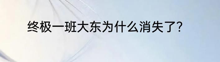 终极一班大东为什么消失了？