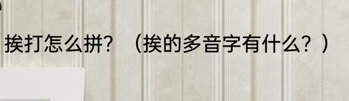 挨打怎么拼？（挨的多音字有什么？）
