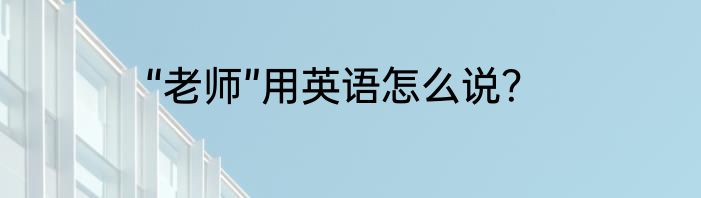 “老师”用英语怎么说？
