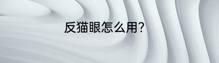 反猫眼怎么用？