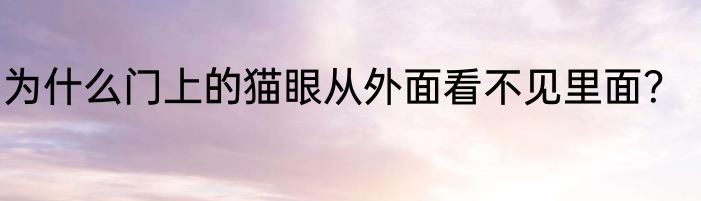 为什么门上的猫眼从外面看不见里面？