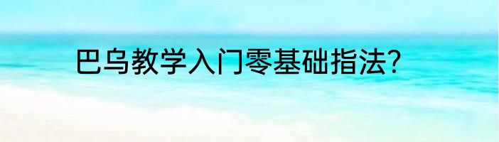 巴乌教学入门零基础指法？