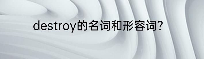 destroy的名词和形容词？