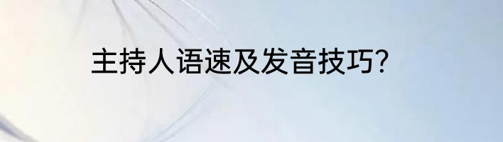 主持人语速及发音技巧？