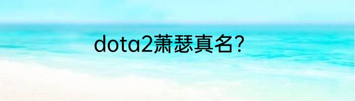 dota2萧瑟真名？