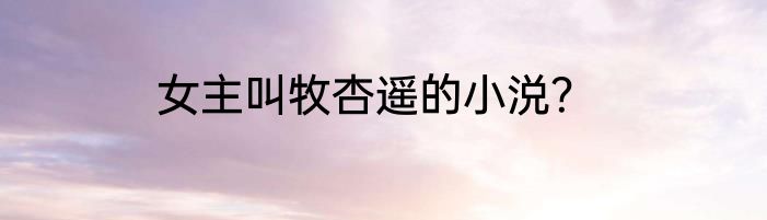 女主叫牧杏遥的小涚？
