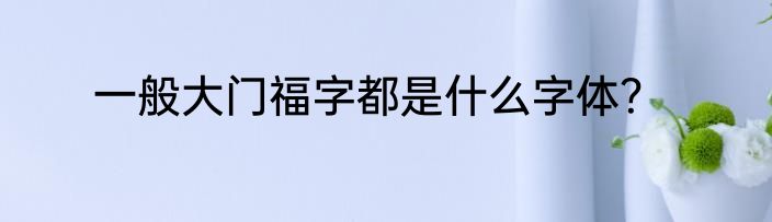 一般大门福字都是什么字体？