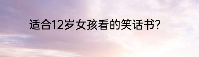 适合12岁女孩看的笑话书？
