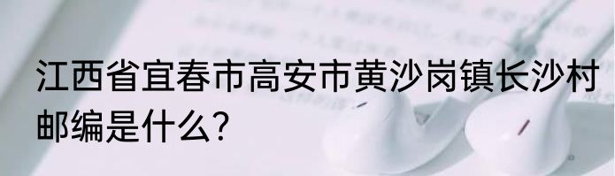 江西省宜春市高安市黄沙岗镇长沙村邮编是什么？