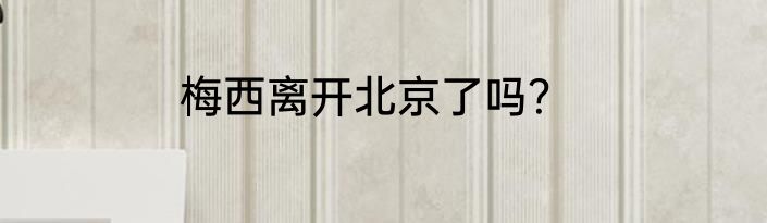 梅西离开北京了吗？