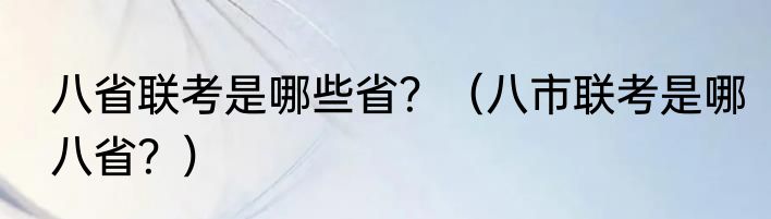 八省联考是哪些省？（八市联考是哪八省？）